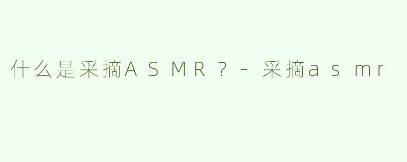 什么是采摘ASMR？