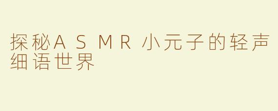 探秘ASMR小元子的轻声细语世界