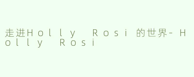 走进Holly Rosi的世界-Holly Rosi