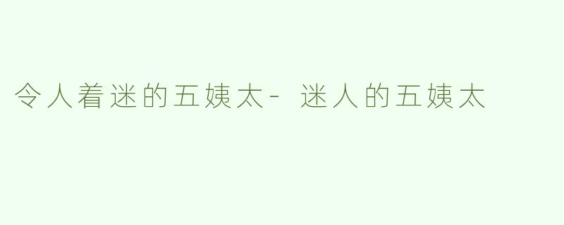 令人着迷的五姨太-迷人的五姨太