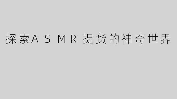 探索ASMR提货的神奇世界