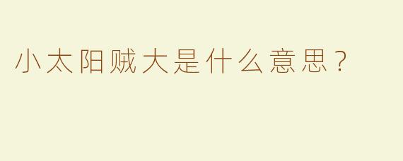 小太阳贼大是什么意思？