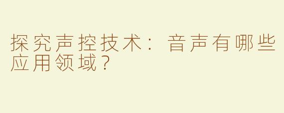 探究声控技术：音声有哪些应用领域？