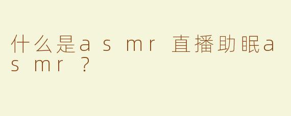 什么是asmr直播助眠asmr？