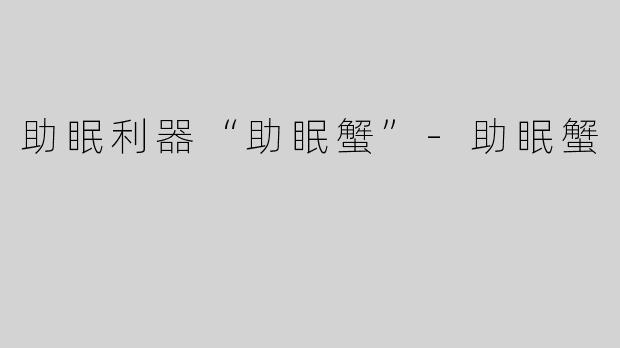 助眠利器“助眠蟹”-助眠蟹