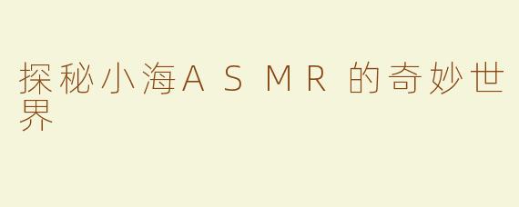 探秘小海ASMR的奇妙世界