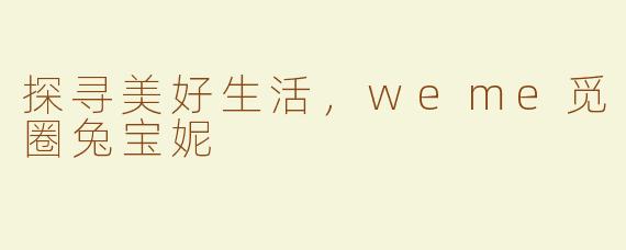 探寻美好生活，weme觅圈兔宝妮
