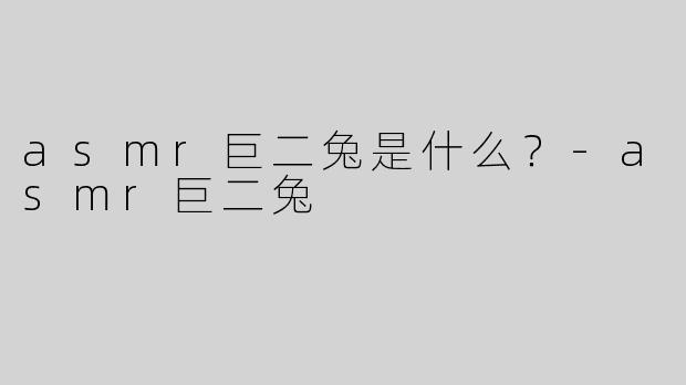 asmr巨二兔是什么？