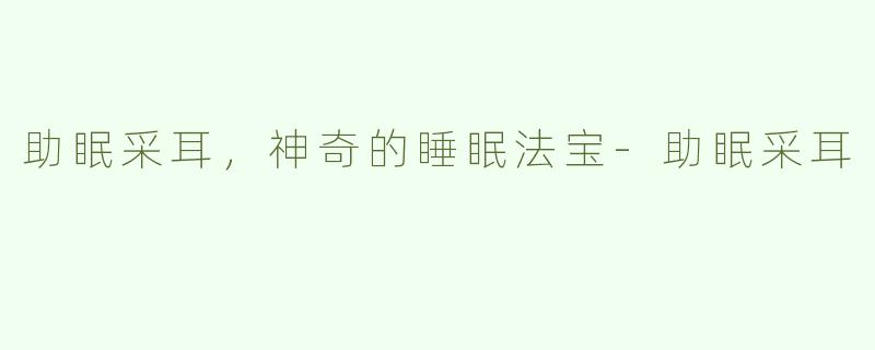 助眠采耳，神奇的睡眠法宝-助眠采耳