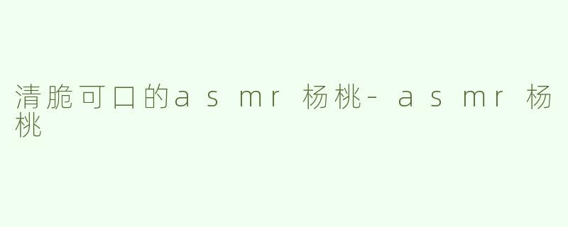 清脆可口的asmr杨桃-asmr杨桃