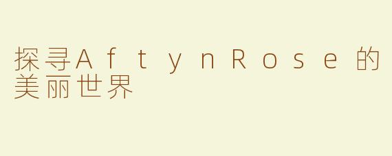 探寻AftynRose的美丽世界
