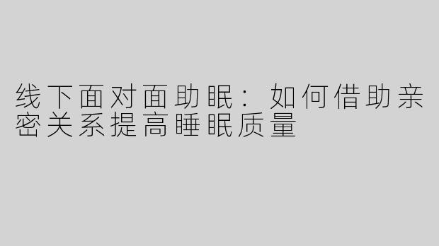 线下面对面助眠：如何借助亲密关系提高睡眠质量