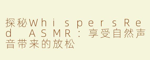 探秘WhispersRed ASMR：享受自然声音带来的放松