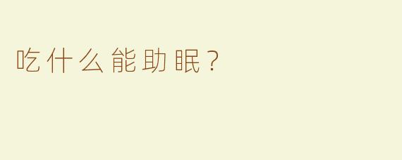 吃什么能助眠？