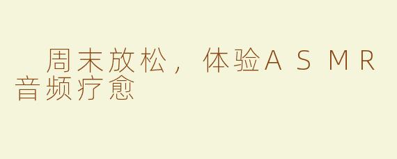 周末放松，体验ASMR音频疗愈