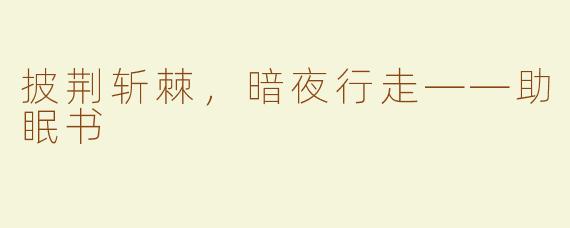 披荆斩棘，暗夜行走——助眠书