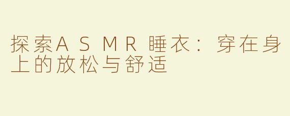 探索ASMR睡衣：穿在身上的放松与舒适