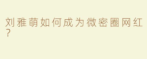 刘雅萌如何成为微密圈网红？