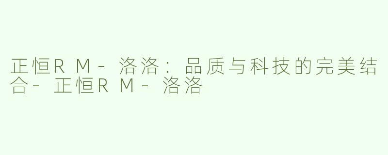 正恒RM-洛洛：品质与科技的完美结合-正恒RM-洛洛