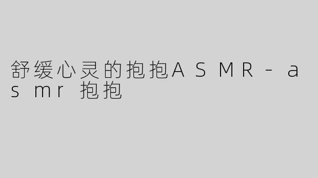 舒缓心灵的抱抱ASMR