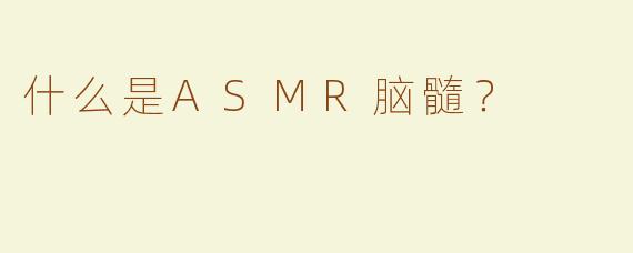 什么是ASMR脑髓？