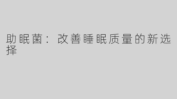 助眠菌：改善睡眠质量的新选择
