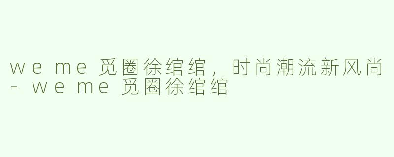 weme觅圈徐绾绾，时尚潮流新风尚