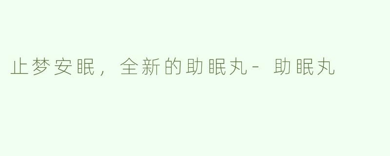 止梦安眠，全新的助眠丸-助眠丸