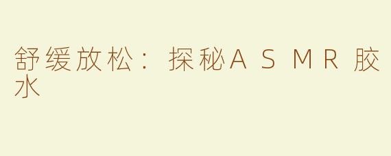 舒缓放松：探秘ASMR胶水