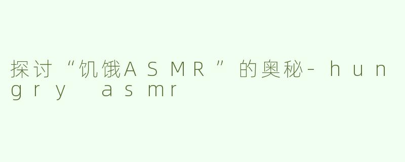 探讨“饥饿ASMR”的奥秘
