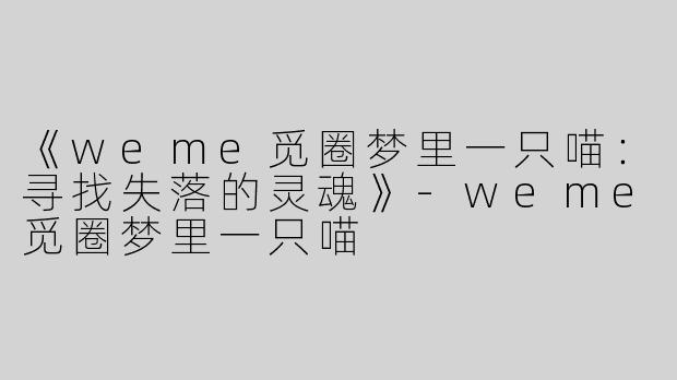 《weme觅圈梦里一只喵：寻找失落的灵魂》-weme觅圈梦里一只喵