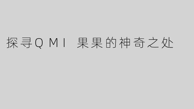 探寻QMI果果的神奇之处