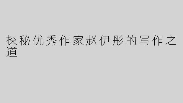 探秘优秀作家赵伊彤的写作之道