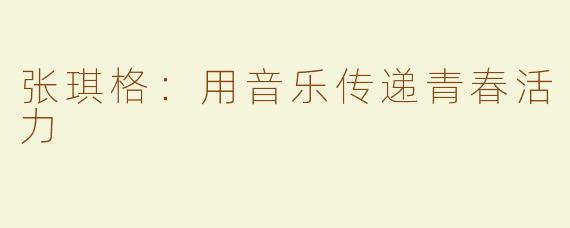 张琪格：用音乐传递青春活力