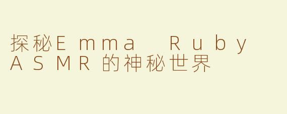 探秘Emma Ruby ASMR的神秘世界
