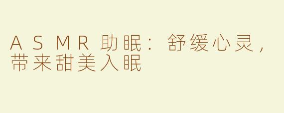ASMR助眠：舒缓心灵，带来甜美入眠