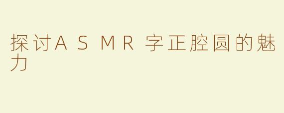 探讨ASMR字正腔圆的魅力
