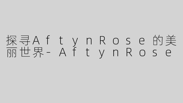 探寻AftynRose的美丽世界