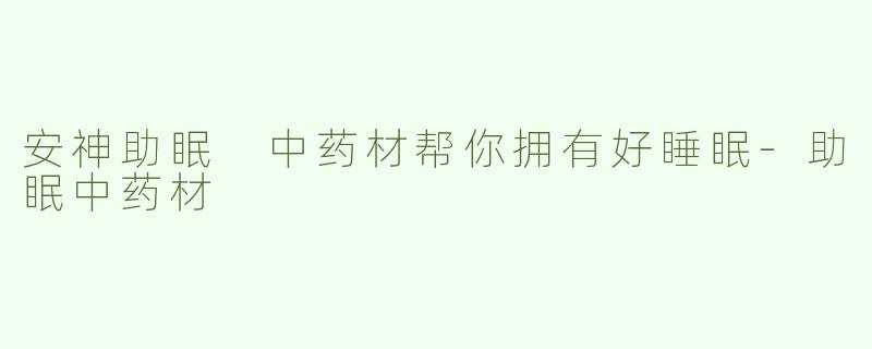 安神助眠 中药材帮你拥有好睡眠