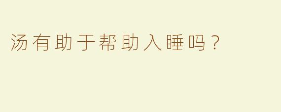 汤有助于帮助入睡吗？