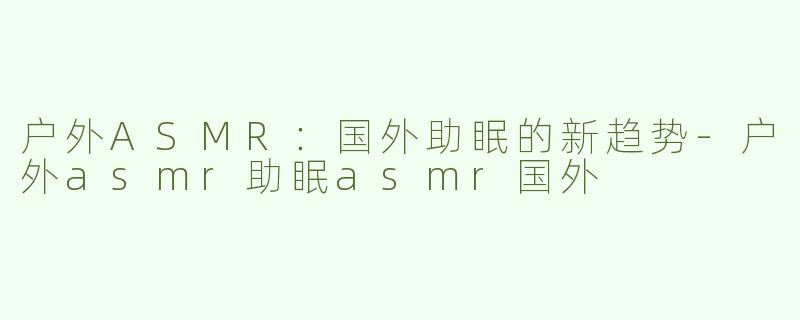户外ASMR：国外助眠的新趋势