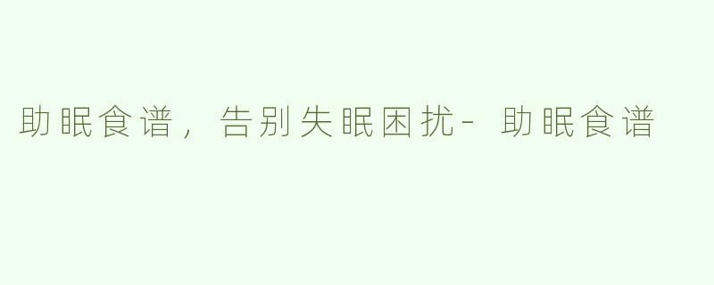 助眠食谱，告别失眠困扰-助眠食谱