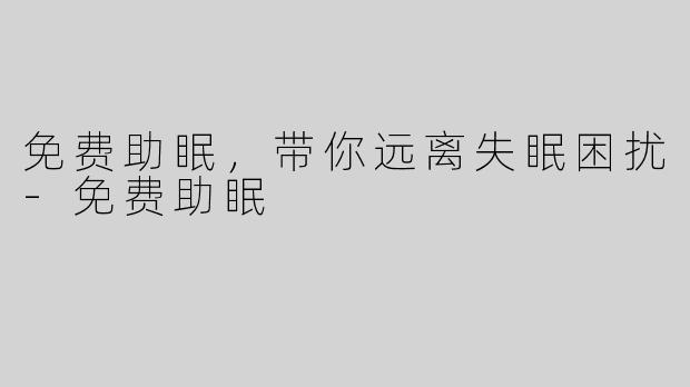 免费助眠，带你远离失眠困扰-免费助眠