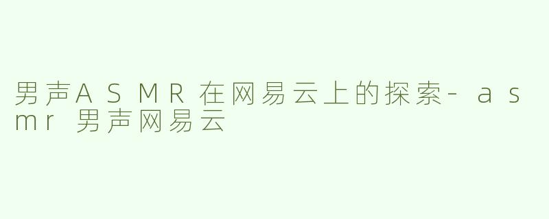 男声ASMR在网易云上的探索