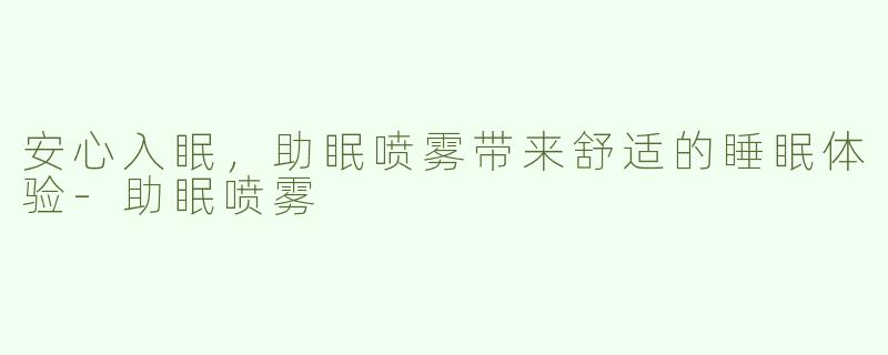 安心入眠，助眠喷雾带来舒适的睡眠体验