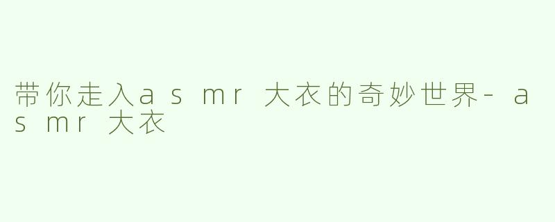 带你走入asmr大衣的奇妙世界-asmr大衣