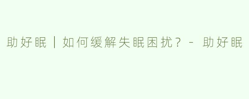 助好眠｜如何缓解失眠困扰？-助好眠