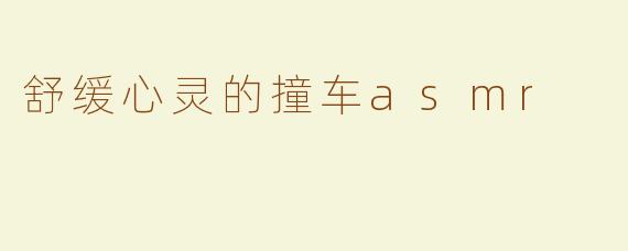 舒缓心灵的撞车asmr