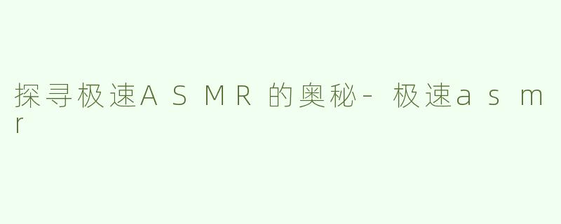 探寻极速ASMR的奥秘