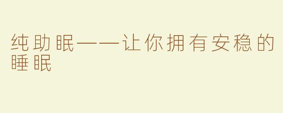 纯助眠——让你拥有安稳的睡眠